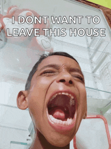 a boy with his mouth open and the words " i dont want to leave this house " on the bottom