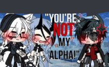 a group of anime characters standing next to each other with the words `` you 're not my alpha '' written on the bottom .