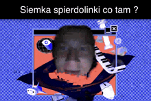 a picture of a man 's face with the words siemka spierdolinki co tam