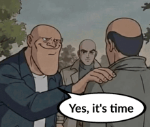 a cartoon of a man talking to another man with a speech bubble that says yes it 's time