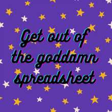 a purple background with yellow and white stars and the words get out of the goddamn spreadsheet