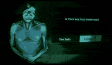 a man without a shirt is being asked if there is any huzz inside twin