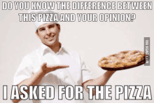 a man is holding a pizza in his hand and asking for the pizza .