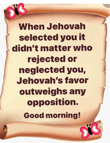 a scroll that says " when jehovah selected you it didn 't matter who rejected or neglected you