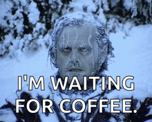 a picture of a man in the snow with the caption i 'm waiting for coffee