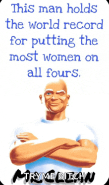 a picture of mr. clean with a quote that says this man holds the world record for putting the most women on all fours