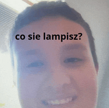 a close up of a person 's face with the words co sie lampisz