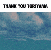 a poster that says thank you toriyama with a blue sky