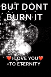 a black and white photo of a heart with the words but dont burn it i love you to eternity
