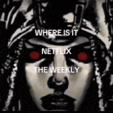 a black and white drawing of a woman 's face with red eyes and the words where is it netflix the weekly .