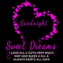 a goodnight sweet dreams i love all u guys very much may god bless u all & always keep u all safe .