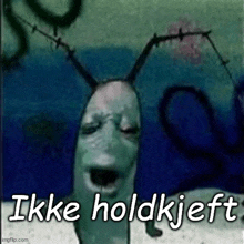 a picture of a cartoon character from spongebob squarepants with a caption that says `` ikke holdkjeft '' .