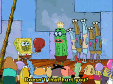 a group of cartoon characters including spongebob and a cactus with the words " doesn 't that hurt you " below them