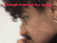 a blurry picture of a man with the words " enough internet for today " below him