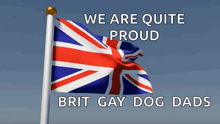 a british flag waving in the wind with the words we are quite proud brit gay dog dads below it