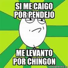 a meme of a cartoon face that says `` si me caigo por pendejo me levanto por chingon '' .