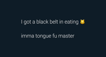 a black background with the words i got a black belt in eating imma tongue fu master written on it