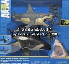 a mega shark and orca encounter toy that says " i want a labubu !!! " type crap i wanted in 2018
