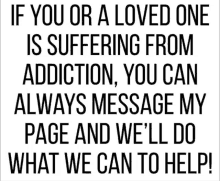 if you or a loved one is suffering from addiction you can always message my page and we 'll do what we can to help!