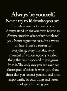 always be yourself . never try to hide who you are .