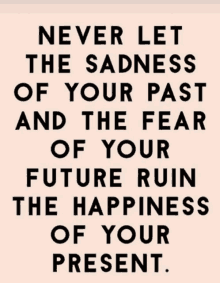 a poster with a quote that says never let the sadness of your past and the fear of your future ruin the happiness of your present