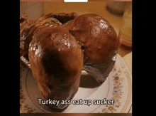 a turkey on a plate with the words turkey ass eat up sucker below it