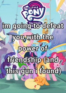 a poster for my little pony friendship is going to defeat you with the power of friendship ( and this gun i found )