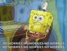 a cartoon of spongebob sitting in front of a computer with the words no worries no worries no worries