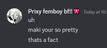 a screenshot of a discord conversation between prixy femboy bf uh maki your so pretty thats a fact