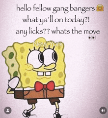 a cartoon of spongebob with the words hello fellow gang bangers what ya 'll on today whats the move new york