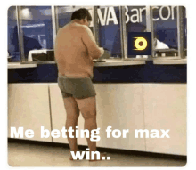 a shirtless man in shorts stands in front of a window that says " me betting for max win "