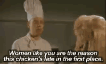 a chef is talking to a woman in a kitchen and says women like you are the reason this chicken 's late in the first place