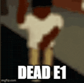 a blurred image of a person with the words dead e1 written on it
