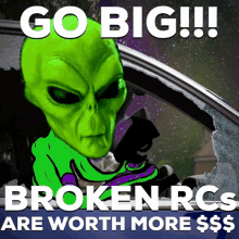 a green alien is driving a car and says go big broken rcs are worth more $$$