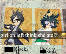 a girl on left think she ate kiseki and the cooler kiseki