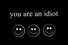 three smiley faces are on a black background with the words you are an idiot