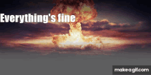 a picture of a nuclear explosion with the words everything 's fine above it