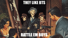 a painting of a group of skeletons holding guns with the caption " they like bts rattle em boys "