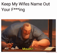 mr. incredible says " keep my wifes name out your f *** ing mouth "