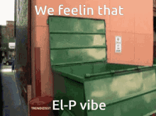 a green dumpster with the words we feelin that el-p vibe