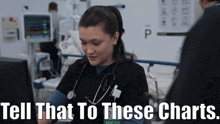 a nurse with a stethoscope around her neck says " tell that to these charts "