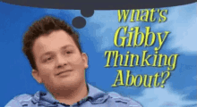 a man is thinking about gibby thinking about .