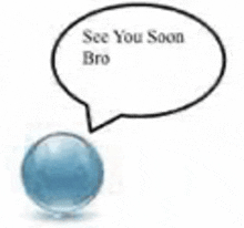 a blue ball with a speech bubble that says `` see you soon bro '' and says `` see you soon bro '' .