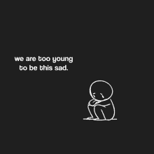 a drawing of a sad person with the words we are too young to be this sad below it