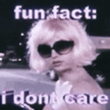 a woman wearing sunglasses and a wig says `` fun fact : i dont care '' in a meme .