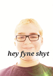 a young man wearing glasses is smiling with the words hey fyne shyt below him