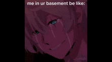 a crying anime character with the caption " me in ur basement be like "