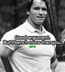 a black and white photo of arnold schwarzenegger with a caption that says good argument but i bench more than you