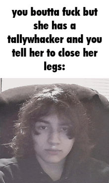 a picture of a person with the words " you boutta fuck but she has a tallywhacker and you tell her to close her legs "