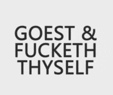 a white background with black text that says goest & fucketh thyself